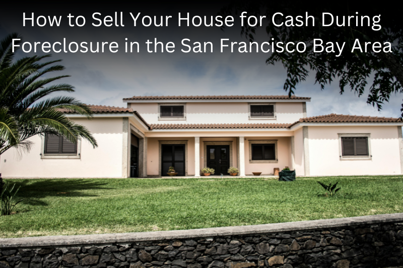 Sell Your House for Cash During Foreclosure in the San Francisco