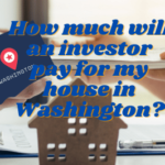 How much will an investor pay for my house in Washington