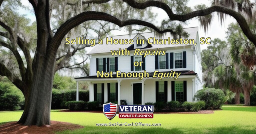 Selling a House in Charleston, SC with Repairs or Not Enough Equity