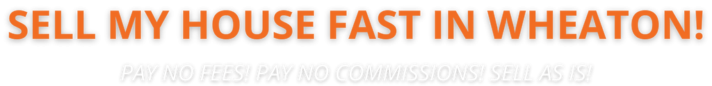 We buy houses Sell My Home Fast Wheaton