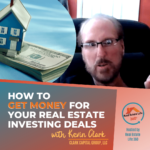 How to get Money for your Real Estate Investor Deals with Kevin Clark