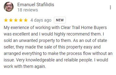 google review Emanuel. My experience of working with Clear Trail Home Buyers was excellent and I would highly recommend them. I sold an unwanted property to them. As an out of state seller, they made the sale of this property easy and arranged everything to make the process flow without an issue. Very knowledgeable and reliable people. I would work with them again.