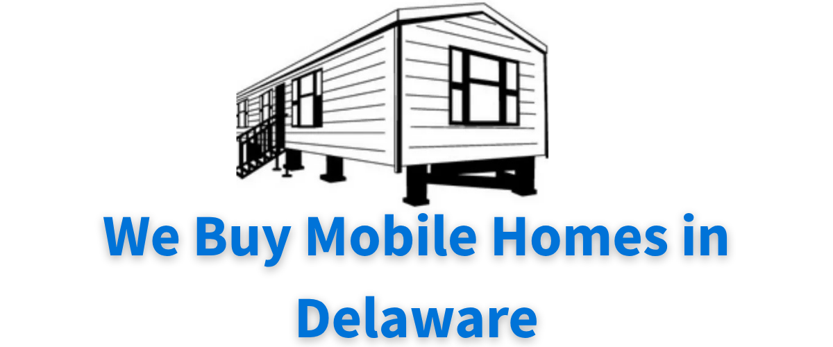 We Buy Mobile Homes In Delaware & Surrounding Areas
