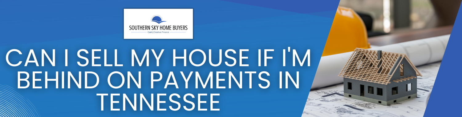 Can I Sell My Home If I'm Behind On Payments In Tennessee