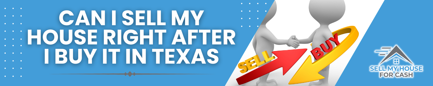 Can I Sell My House Right After I Buy In Texas