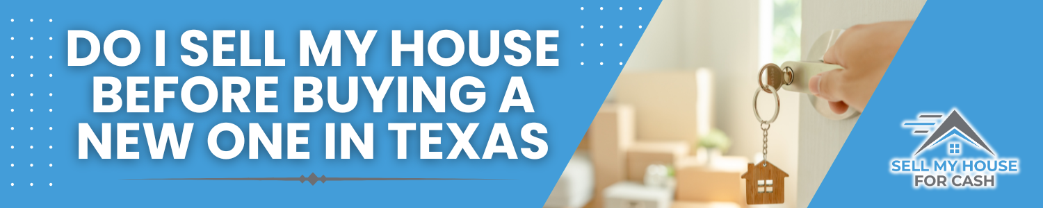 Is it better to sell my house before buying a new one In Texas
