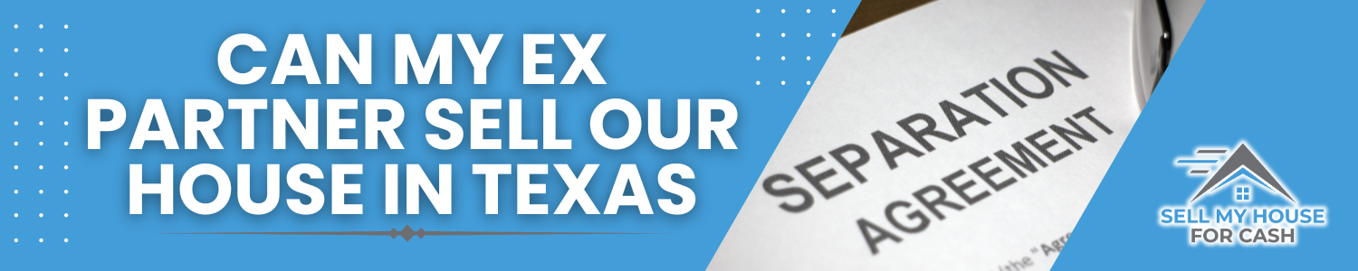 Is my ex-partner allowed to sell our house In Texas