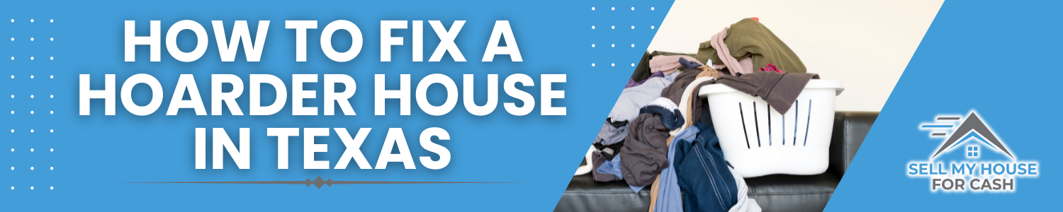 Steps to Repair a Hoarder House In Texas