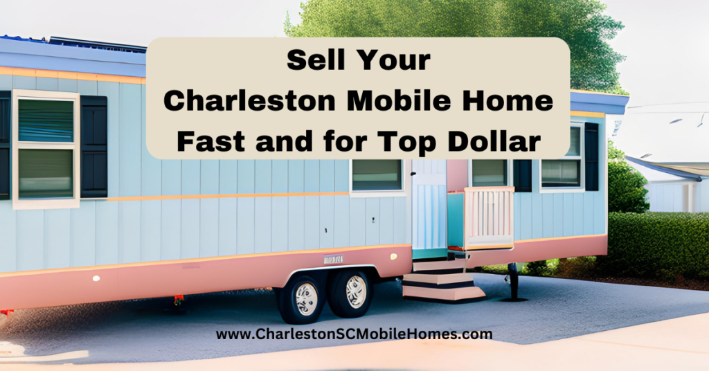Sell Your Charleston Mobile Home Fast and for Top Dollar