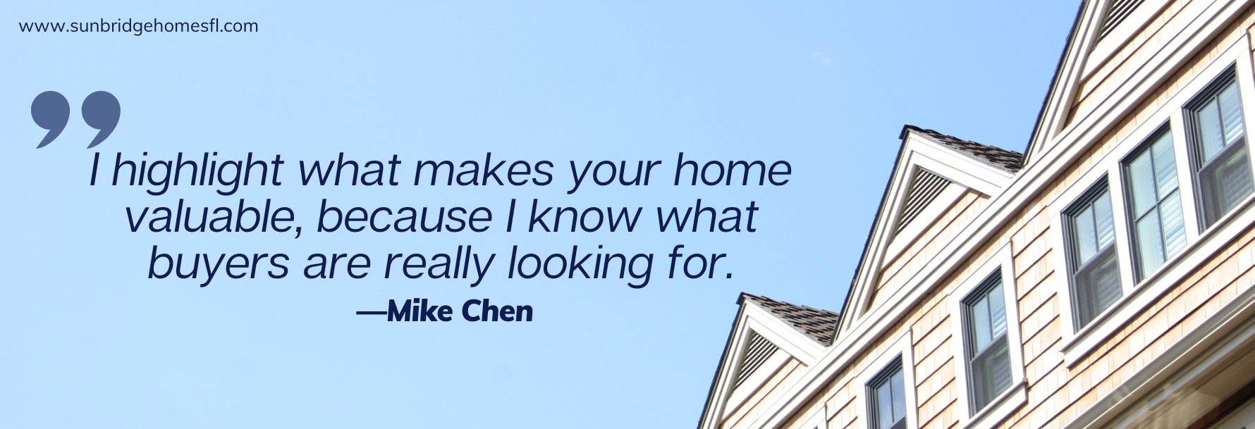 I highlight what makes your home valuable, because I know what buyers are really looking for.