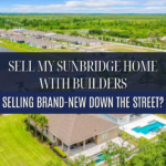 Sell My Sunbridge Home With Builders Selling Brand-New Down the Street