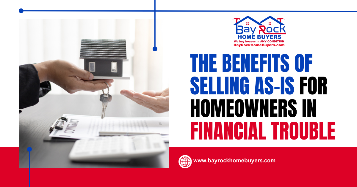 The Benefits of Selling As-Is with Bay Rock Home Buyers for Homeowners in Financial Trouble.