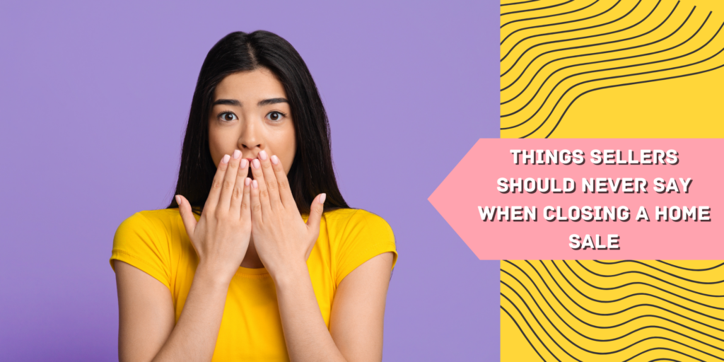 Things Sellers Should Never Say When Closing a Home Sale