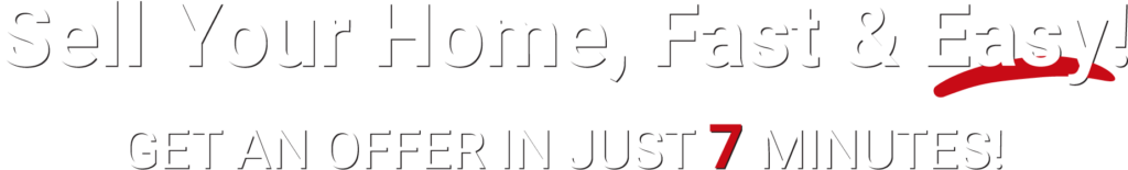 Sell Your Home, Fast & Easy! GET AN OFFER IN JUST 7 MINUTES!
