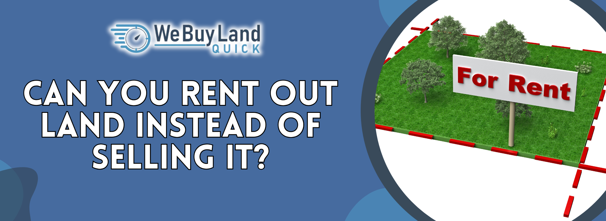 Can You Rent Out Land Instead of Selling It? | We Buy Land Quick