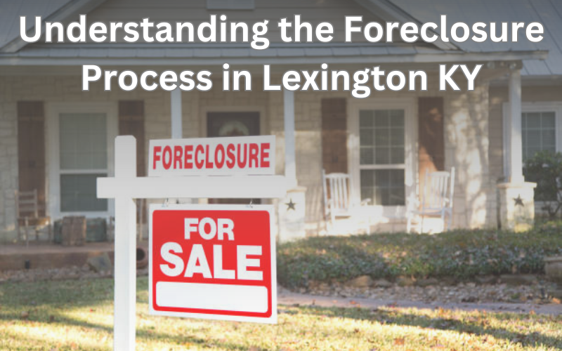 Understanding the Foreclosure Process in Lexington KY