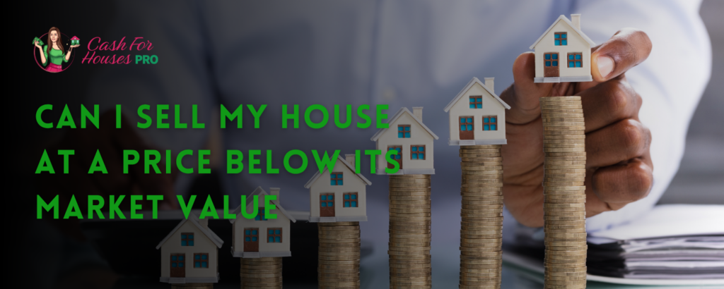 Can I sell my house at a price below its market value