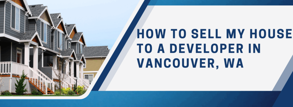How To Sell My House To A Developer In Vancouver, WA