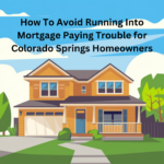 How To Avoid Running Into Mortgage Paying Trouble for Colorado Springs Homeowners