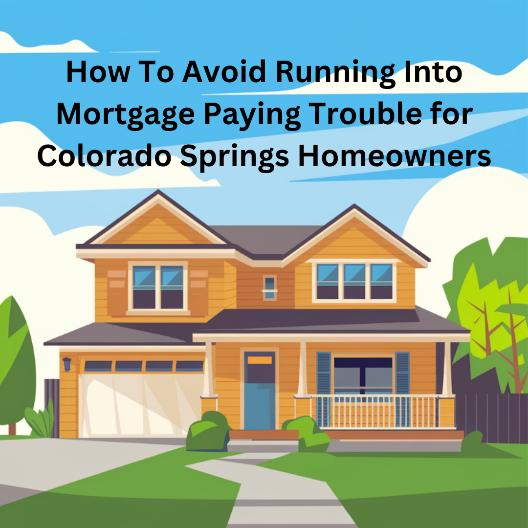 How To Avoid Running Into Mortgage Paying Trouble for Colorado Springs Homeowners