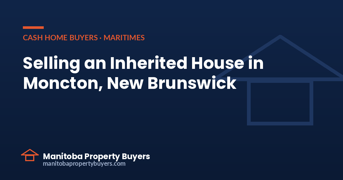 Selling an Inherited House in Moncton, New Brunswick: Your Complete Guide