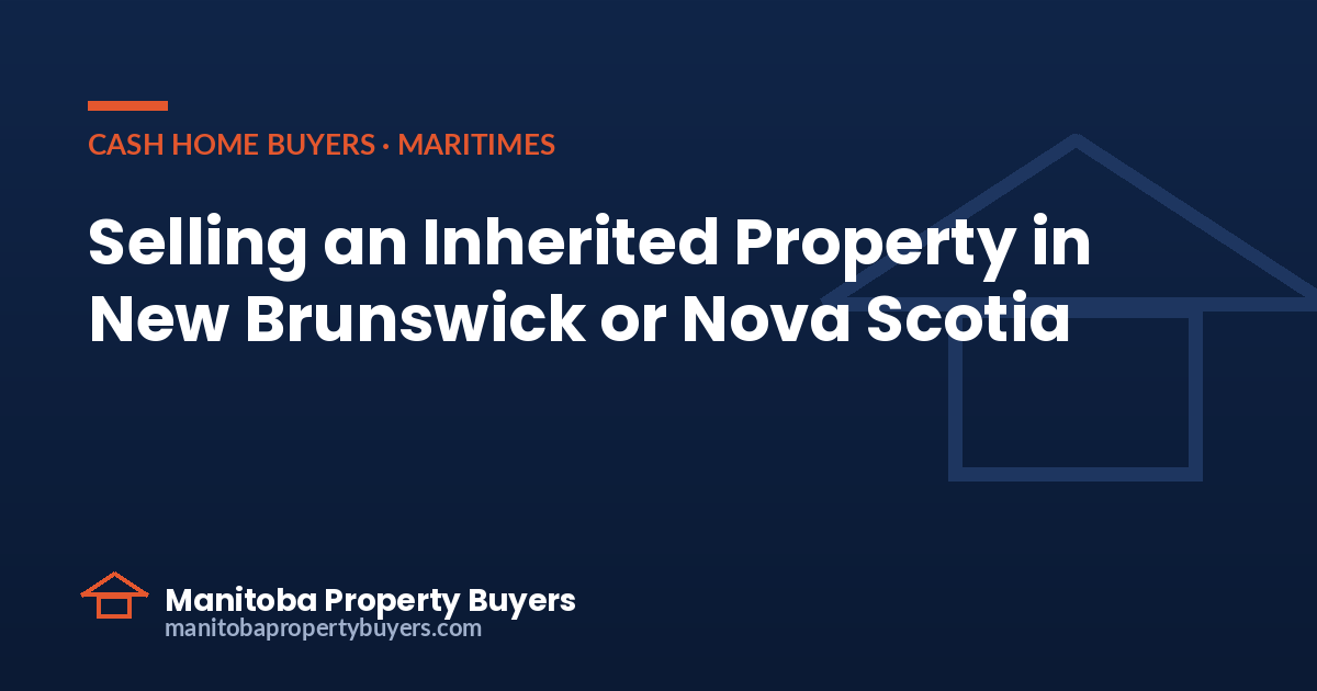 Selling an Inherited Property in New Brunswick or Nova Scotia: What to Know