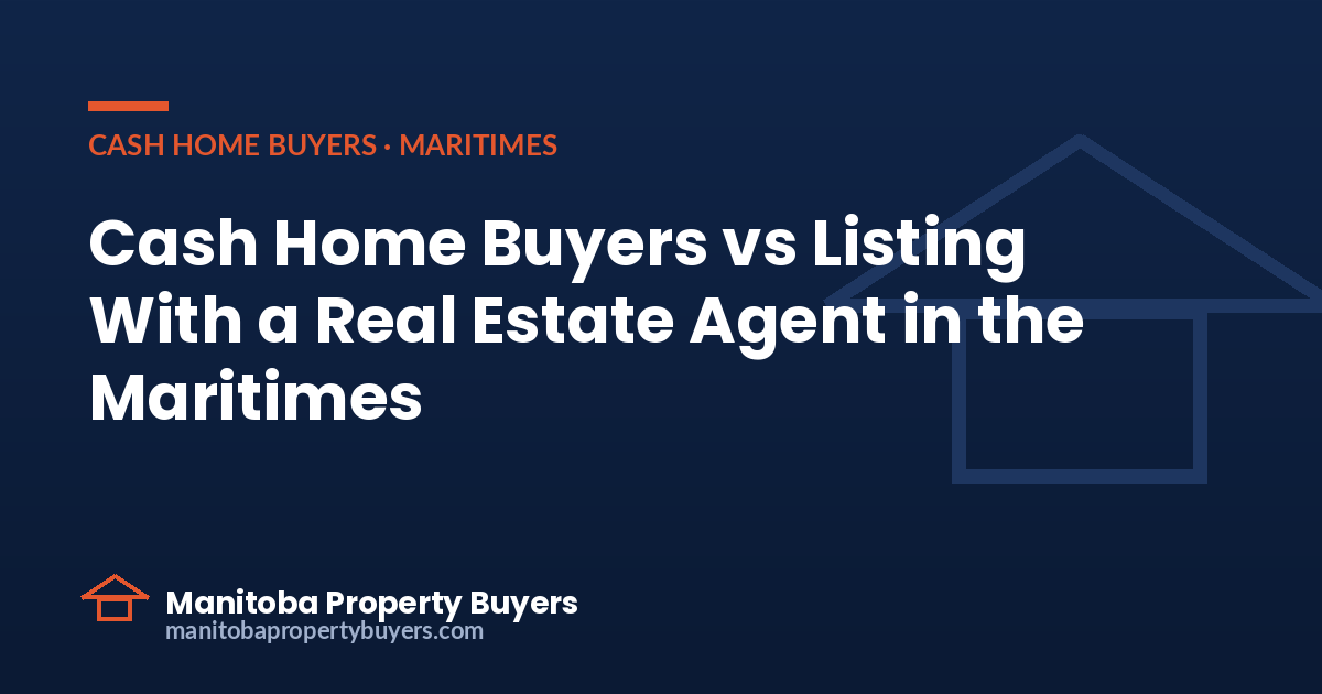 Cash Home Buyers vs Listing With a Real Estate Agent in the Maritimes