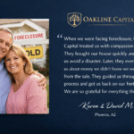 “When we were facing foreclosure, Oakline Capital treated us with compassion and respect. They walked us through our options clearly and never pressured us into making a decision. The process was straightforward, and everything was explained in a way we could understand. After the sale, they even informed us that there may have been additional funds related to our foreclosure. They coordinated with legal professionals and made sure the process was handled properly. Throughout everything, they were professional, responsive, and honest. We are grateful for the clarity and support they provided during a very stressful time.” — Karen & David M.