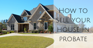 How to sell your house in probate